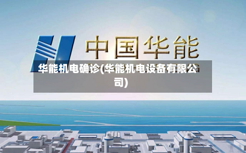 华能机电确诊(华能机电设备有限公司)-第2张图片