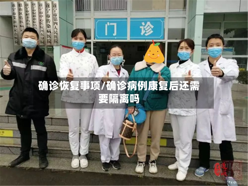 确诊恢复事项/确诊病例康复后还需要隔离吗-第2张图片
