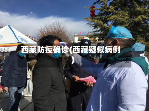 西藏防疫确诊(西藏疑似病例)-第3张图片