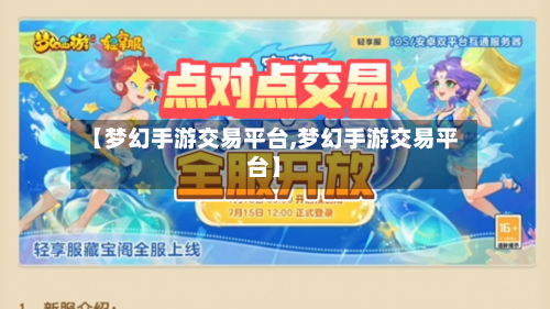 【梦幻手游交易平台,梦幻手游交易平台】