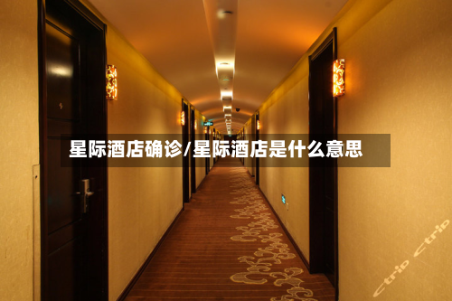 星际酒店确诊/星际酒店是什么意思-第3张图片