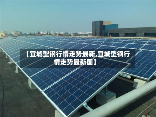 【宜城型钢行情走势最新,宜城型钢行情走势最新图】