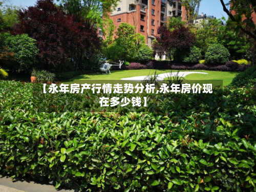 【永年房产行情走势分析,永年房价现在多少钱】-第2张图片