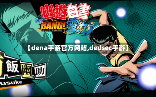 【dena手游官方网站,dedsec手游】