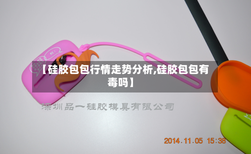 【硅胶包包行情走势分析,硅胶包包有毒吗】-第2张图片