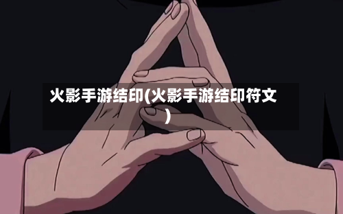 火影手游结印(火影手游结印符文)-第3张图片