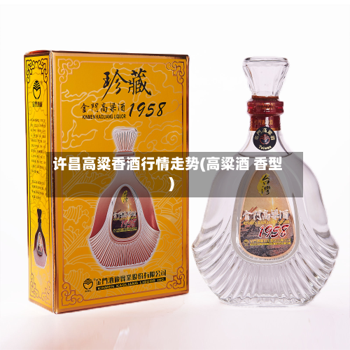 许昌高粱香酒行情走势(高粱酒 香型)-第2张图片