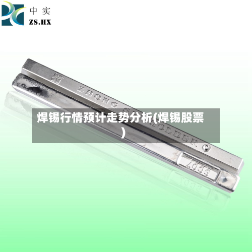 焊锡行情预计走势分析(焊锡股票)