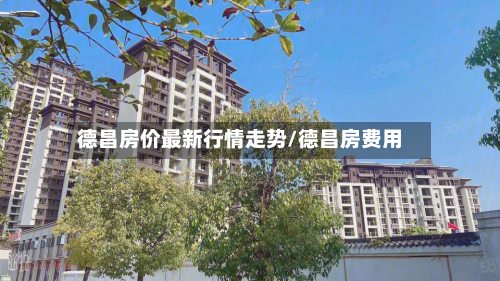 德昌房价最新行情走势/德昌房费用-第2张图片