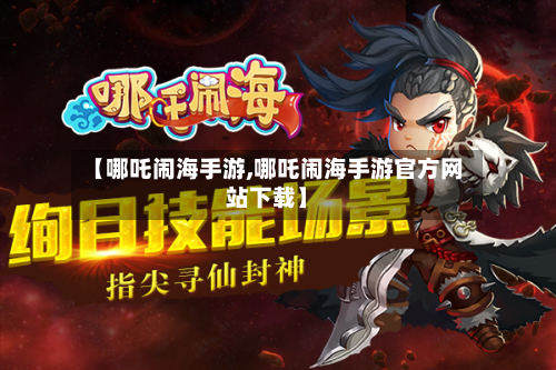 【哪吒闹海手游,哪吒闹海手游官方网站下载】-第3张图片