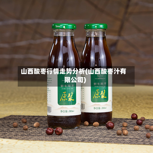 山西酸枣行情走势分析(山西酸枣汁有限公司)-第3张图片