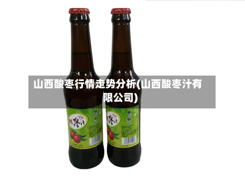 山西酸枣行情走势分析(山西酸枣汁有限公司)
