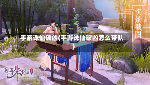 手游诛仙破凶(手游诛仙破凶怎么带队)