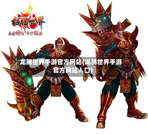 龙腾世界手游官方网站(龙腾世界手游官方网站入口)