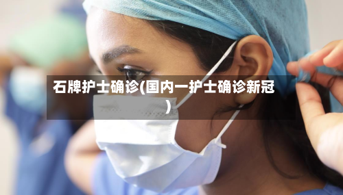 石牌护士确诊(国内一护士确诊新冠)