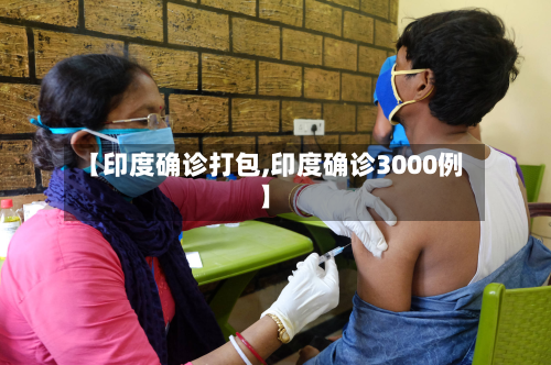 【印度确诊打包,印度确诊3000例】