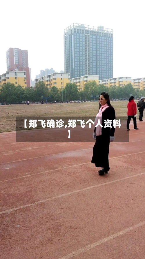 【郑飞确诊,郑飞个人资料】-第3张图片