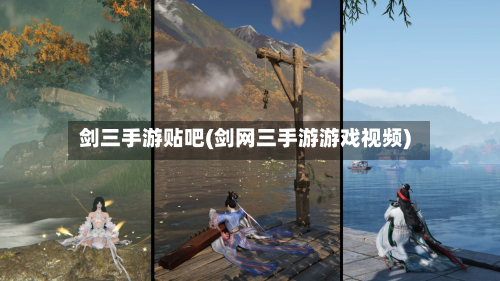 剑三手游贴吧(剑网三手游游戏视频)