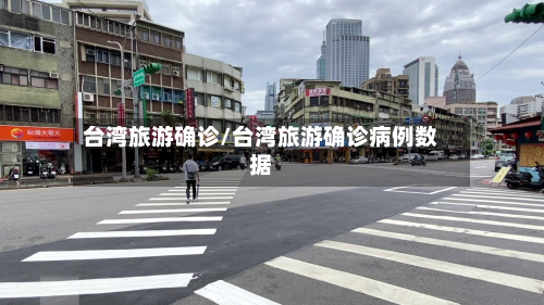 台湾旅游确诊/台湾旅游确诊病例数据-第2张图片