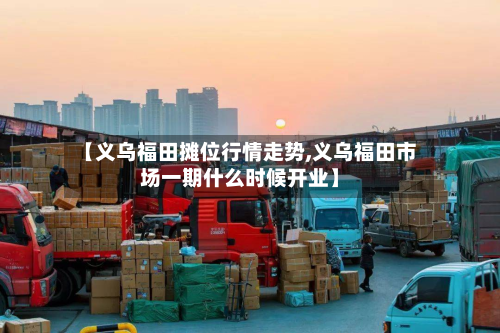【义乌福田摊位行情走势,义乌福田市场一期什么时候开业】-第2张图片