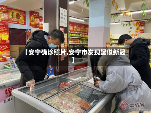 【安宁确诊照片,安宁市发现疑似新冠】