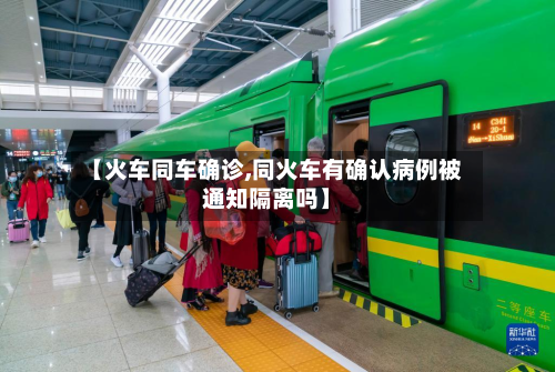 【火车同车确诊,同火车有确认病例被通知隔离吗】