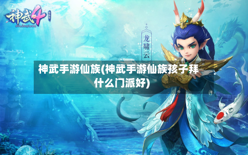 神武手游仙族(神武手游仙族孩子拜什么门派好)