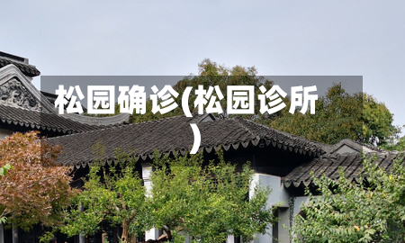 松园确诊(松园诊所)