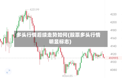 多头行情后续走势如何(股票多头行情明显标志)-第2张图片