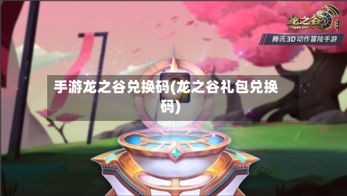 手游龙之谷兑换码(龙之谷礼包兑换码)