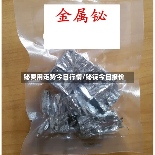 铋费用走势今日行情/铋锭今日报价
