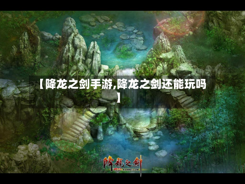 【降龙之剑手游,降龙之剑还能玩吗】