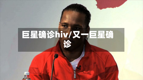 巨星确诊hiv/又一巨星确诊-第2张图片