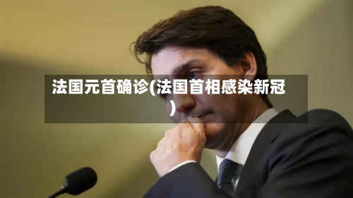 法国元首确诊(法国首相感染新冠)