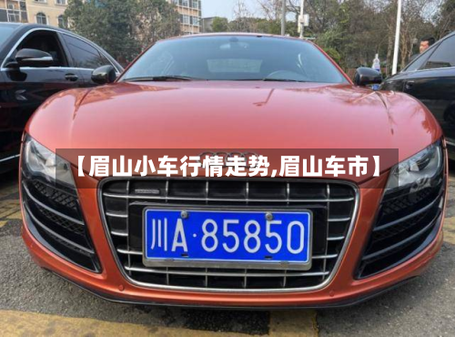 【眉山小车行情走势,眉山车市】