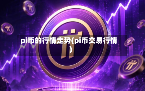 pi币的行情走势(pi币交易行情)
