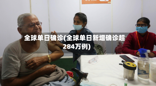 全球单日确诊(全球单日新增确诊超284万例)-第2张图片