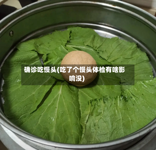 确诊吃馒头(吃了个馒头体检有啥影响没)