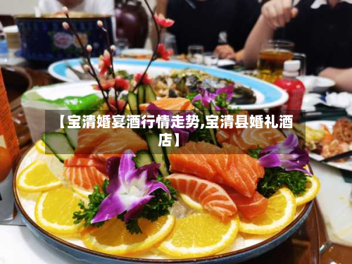 【宝清婚宴酒行情走势,宝清县婚礼酒店】