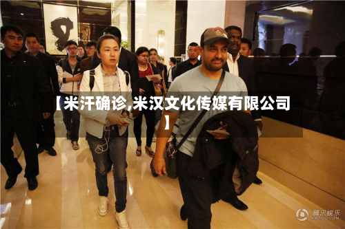 【米汗确诊,米汉文化传媒有限公司】-第2张图片