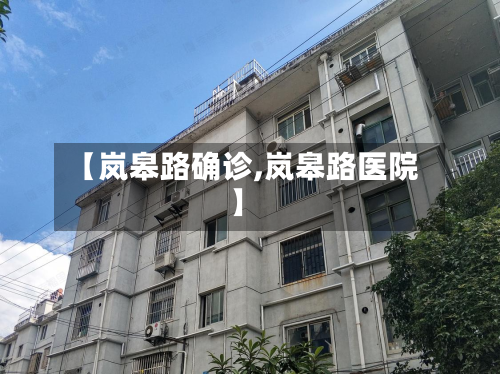 【岚皋路确诊,岚皋路医院】-第2张图片