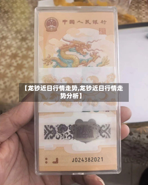 【龙钞近日行情走势,龙钞近日行情走势分析】