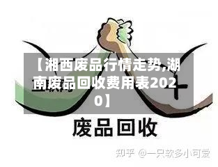 【湘西废品行情走势,湖南废品回收费用表2020】