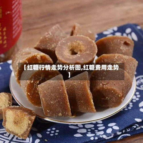 【红糖行情走势分析图,红糖费用走势】