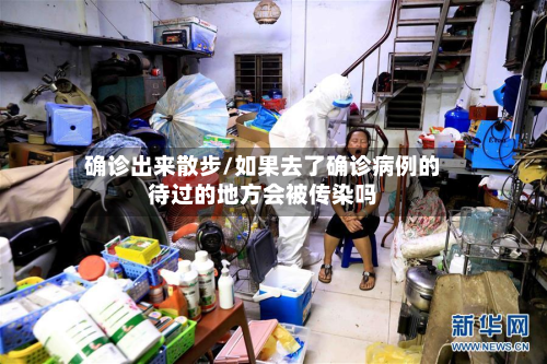 确诊出来散步/如果去了确诊病例的待过的地方会被传染吗-第2张图片