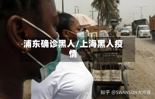 浦东确诊黑人/上海黑人疫情-第2张图片