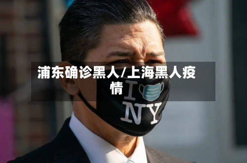 浦东确诊黑人/上海黑人疫情