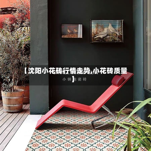 【沈阳小花砖行情走势,小花砖质量】-第2张图片
