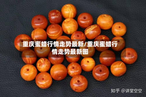 重庆蜜蜡行情走势最新/重庆蜜蜡行情走势最新图-第2张图片