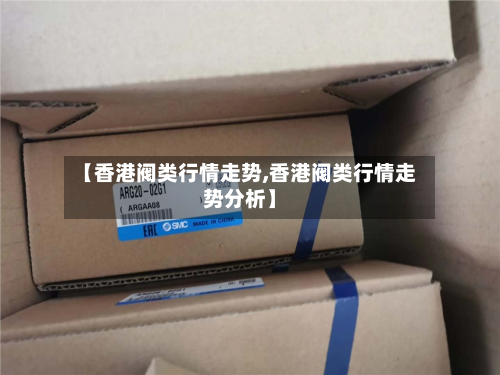 【香港阀类行情走势,香港阀类行情走势分析】
